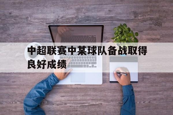 乐鱼体育下载-中超联赛中某球队备战取得良好成绩